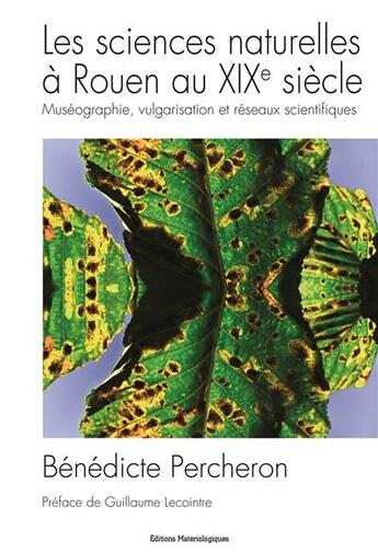 Couverture du livre « Les sciences naturelles à Rouen au XIXe siècle ; muséographie, vulgarisation et réseaux scientifiques » de Benedicte Percheron aux éditions Editions Matériologiques