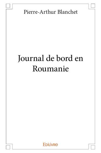 Couverture du livre « Journal de bord en Roumanie » de Blanchet P-A. aux éditions Edilivre