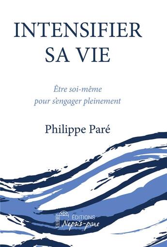 Couverture du livre « Intensifier sa vie : être soi-même pour s'engager pleinement » de Philippe Pare aux éditions Nepsis-pare