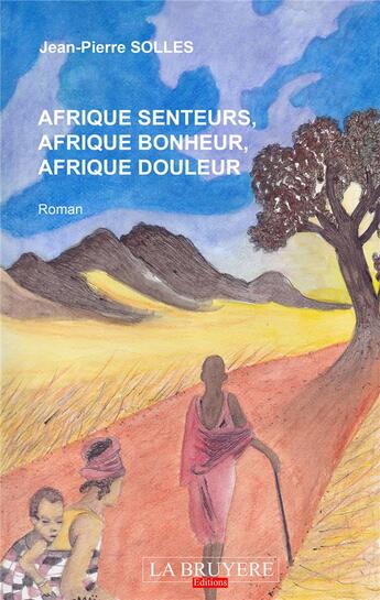 Couverture du livre « Afrique senteurs, Afrique bonheur, Afrique douleur » de Jean-Pierre Solles aux éditions La Bruyere