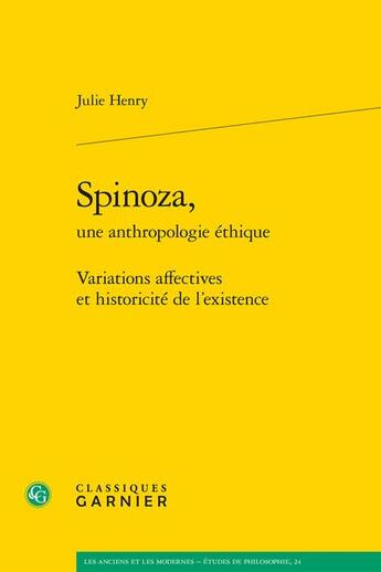 Couverture du livre « Spinoza, une anthropologie éthique ; variations affectives et historicité de l'existence » de Julie Henry aux éditions Classiques Garnier