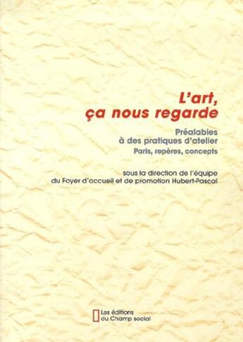 Couverture du livre « L'art, ça nous regarde ; préalables à des pratiques d'atelier ; paris, repères, concepts » de  aux éditions Champ Social