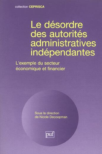 Couverture du livre « Le désordre des autorités administratives indépendantes ; l'exemple du secteur économique et financier » de Decoopman N. aux éditions Ceprisca