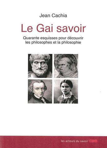 Couverture du livre « Le gai savoir ; quarante esquisses pour découvrir les philosophes et la philosophie » de Jean Cachia aux éditions Les Acteurs Du Savoir