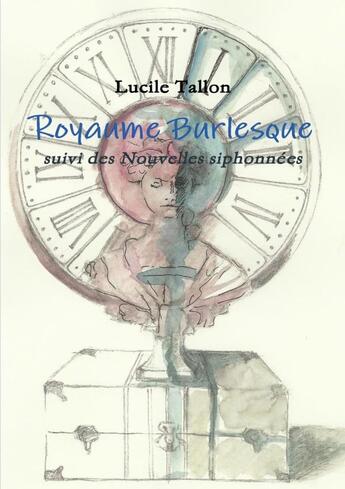 Couverture du livre « Royaume Burlesque suivi des nouvelles siphonnées » de Lucile Tallon aux éditions Lulu