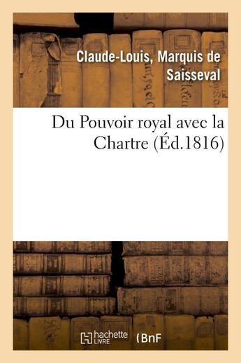 Couverture du livre « Du pouvoir royal avec la charte, ou reponse a trois chapitres de l'ouvrage de m. le vte - de chateau » de Saisseval C-L. aux éditions Hachette Bnf