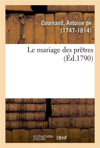 Couverture du livre « Le mariage des prêtres ou Récit de ce qui s'est passé à trois séances des assemblées générales » de Antoine De Cournand aux éditions Hachette Bnf