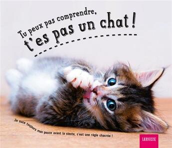 Couverture du livre « Tu peux pas comprendre, t'es pas un chat ! » de Aurelie Lemoine aux éditions Larousse