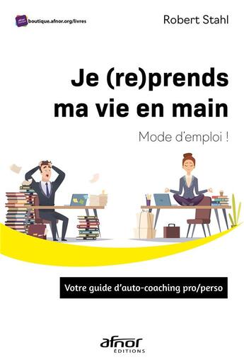 Couverture du livre « Je (re)prends ma vie en main : mode d'emploi ! - votre guide d'auto-coaching pro/perso » de Robert Stahl aux éditions Afnor