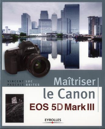 Couverture du livre « Maîtriser le Canon EOS 5D Mark III » de Vincent Luc et Pascale Brites aux éditions Eyrolles