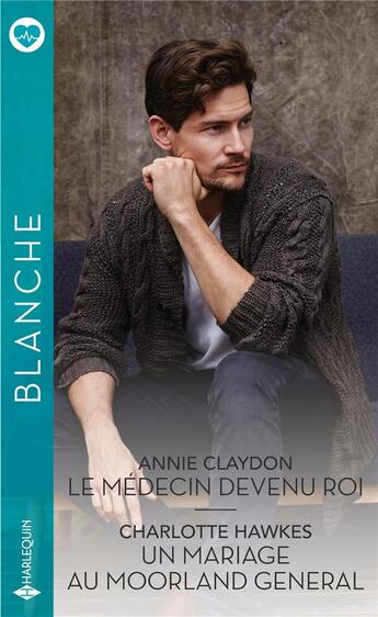 Couverture du livre « Le médecin devenu roi ; un mariage au Moorland General » de Charlotte Hawkes et Annie Claydon aux éditions Harlequin