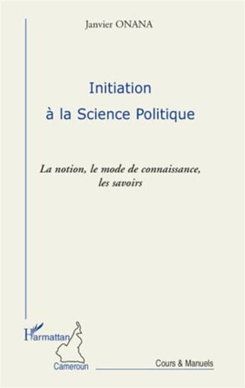 Couverture du livre « Initiation à la science politique ; la notion, le mode de connaissance, les savoirs » de Janvier Onana aux éditions L'harmattan