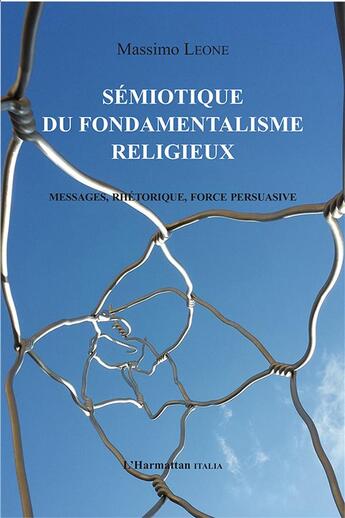 Couverture du livre « Sémiotique du fondamentalisme religieux : Messages, rhétorique, force persuasive » de Massimo Leone aux éditions L'harmattan