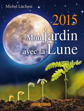 Couverture du livre « Mon jardin avec la lune 2015 » de Michel Luchesi aux éditions Terres Editions