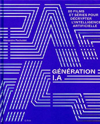 Couverture du livre « Génération I.A : 80 films et séries pour décrypter l'intelligence artificielle » de Alexandre Pachulski aux éditions Epa