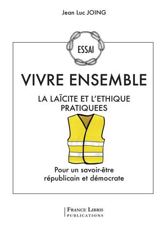 Couverture du livre « Vivre ensemble la laicite et l ethique pratiques » de Jean-Luc Joing aux éditions France Libris Publication