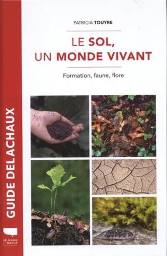 Couverture du livre « Guide Delachaux : le sol, un monde vivant : formation, faune, flore » de Touyre Patricia aux éditions Delachaux & Niestle