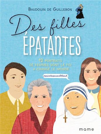 Couverture du livre « Des filles épatantes ; 12 portraits de femmes dont la foi a changé le monde ; #sainteavanttout » de Baudouin De Guillebon aux éditions Mame