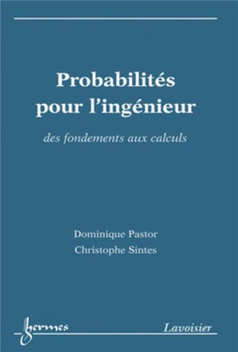 Couverture du livre « Probabilités pour l'ingénieur : des fondements aux calculs : Des fondements aux calculs » de Dominique Pastor et Christophe Sintes aux éditions Hermes Science Publications