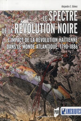 Couverture du livre « Le spectre de la révolution noire ; l'impact de la révolution haïtienne dans le monde atlantique, 1790-1886 » de Alejandro E. Gomez aux éditions Pu De Rennes