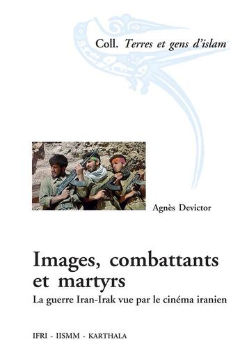 Couverture du livre « Images, combattants et martyrs ; la guerre Iran-Irak vue par le cinéma iranien » de Agnes Devictor aux éditions Karthala