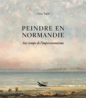 Couverture du livre « Peindre en Normandie : Alain Tapie » de Alain Tapie aux éditions Le Regard