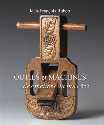 Couverture du livre « Outils et machines des métiers du bois Tome 2 » de Jean-Francois Robert aux éditions Editions Vial