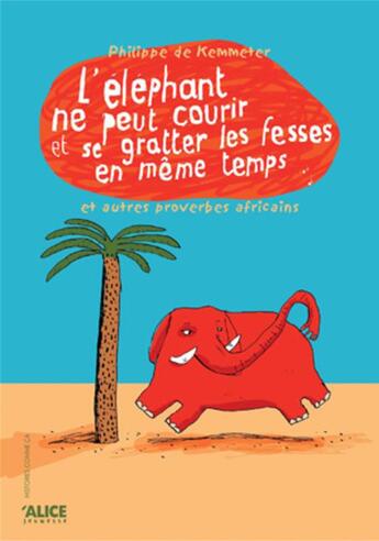 Couverture du livre « L'éléphant ne peut courir et se gratter les fesses en même temps ; et autre proverbes africains » de Philippe De Kemmeter aux éditions Alice