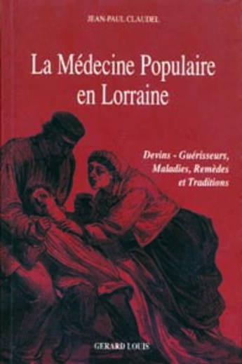 Couverture du livre « La médecine populaire en Lorraine ; devins, guérisseurs, maladies, remèdes et traditions » de Jean-Paul Claudel aux éditions Gerard Louis