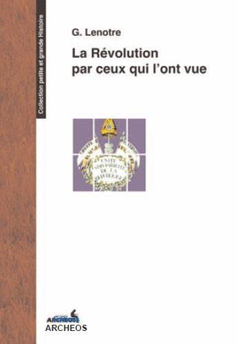 Couverture du livre « La révolution par ceux qui l'ont vue » de Georges Lenotre aux éditions Archeos