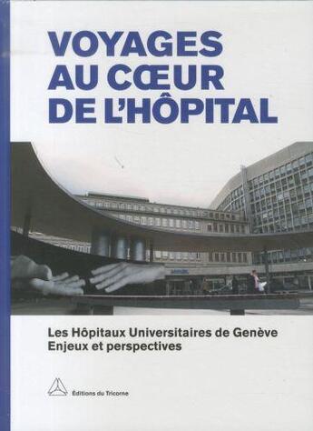 Couverture du livre « Voyages au coeur de l'hôpital ; les Hôpitaux Universitaires de Genève, enjeux et perspectives » de  aux éditions Tricorne