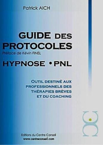 Couverture du livre « Guide des protocoles ; hypnose, PNL ; outil destiné aux professionnels des thérapies brèves et du coaching » de Patrick Aich aux éditions Centre Conseil