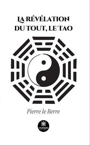 Couverture du livre « La révélation du tout, le Tao » de Pierre Le Berre aux éditions Le Lys Bleu