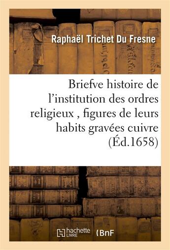 Couverture du livre « Briefve histoire de l'institution des ordres religieux , figures de leurs habits gravees cuivre » de Trichet Du Fresne R. aux éditions Hachette Bnf