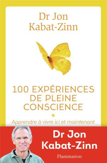 Couverture du livre « 100 experiénces de pleine conscience ; apprendre à vivre ici et maintenant » de Jon Kabat-Zinn aux éditions Flammarion