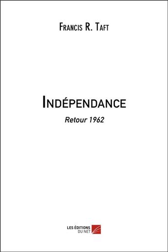 Couverture du livre « Indépendance ; retour 1962 » de Francis R. Taft aux éditions Editions Du Net