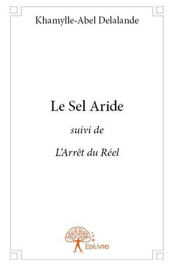 Couverture du livre « Le sel aride ; l'arrêt du réel » de Khamylle-Abel Delalande aux éditions Edilivre