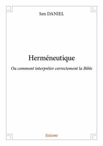 Couverture du livre « Herméneutique ; ou comment interpréter correctement la Bible » de Sen Daniel aux éditions Edilivre