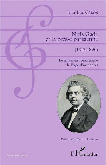 Couverture du livre « Niels gade et la presse parisienne (1817-1890) - le musicien romantique de l'age d'or danois » de Jean-Luc Caron aux éditions L'harmattan