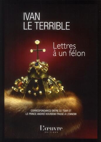 Couverture du livre « Lettres à un félon ; correspondance avec le prince Kourbski » de Ivan Le Terrible aux éditions L'oeuvre