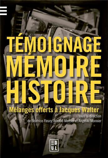 Couverture du livre « Témoignage, mémoire et histoire : mélanges offerts à Jacques Walter » de Beatrice Fleury et Arnaud Mercier et Angeliki Monnier aux éditions Edul