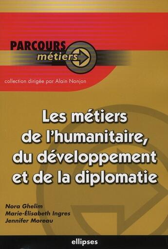 Couverture du livre « Les métiers de la diplomatie de l'humanitaire et de la diplomatie » de Jennifer Moreau et Nora Ghelim et Marie-Elisabeth Ingres aux éditions Ellipses