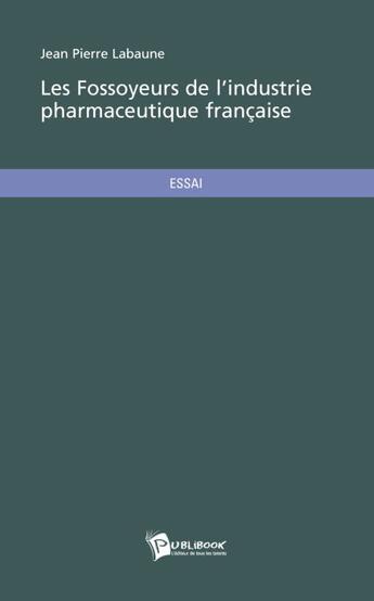 Couverture du livre « Les fossoyeurs de l'industrie pharmaceutique française » de Jean-Pierre Labaune aux éditions Publibook