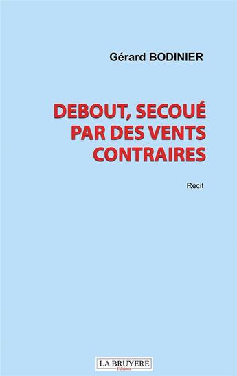 Couverture du livre « Debout, secoué par des vents contraires » de Gerard Bodinier aux éditions La Bruyere