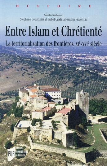 Couverture du livre « Entre islam et chrétienté : la territorialisation des frontières, XIe-XVIe siècles » de Stephane Boisselier et Isabel Cristina Ferreira Fernandes aux éditions Pu De Rennes