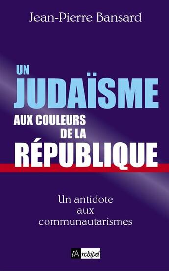 Couverture du livre « Un judaïsme aux couleurs de la République » de Jean-Pierre Bansard aux éditions Archipel