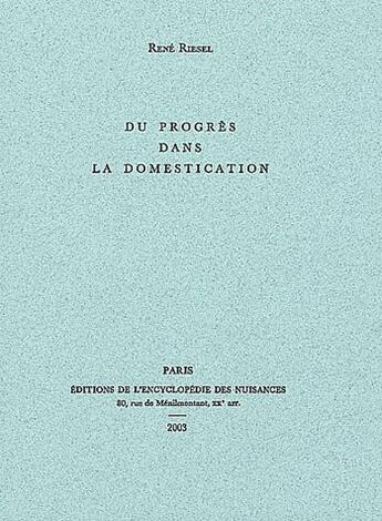 Couverture du livre « Du progres dans la domestication » de Rene Riesel aux éditions Encyclopedie Des Nuisances