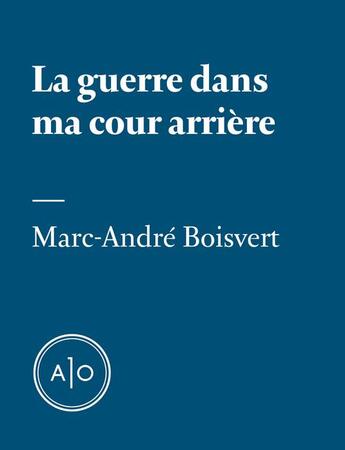 Couverture du livre « La guerre dans ma cour arrière » de Marc-Andre Boisvert aux éditions Atelier 10