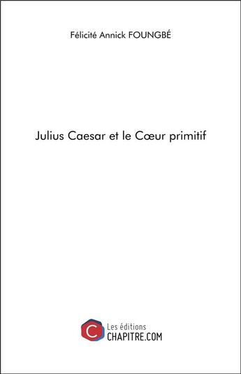 Couverture du livre « Julius Caesar et le coeur primitif » de Felicite Annick Foungbe aux éditions Chapitre.com