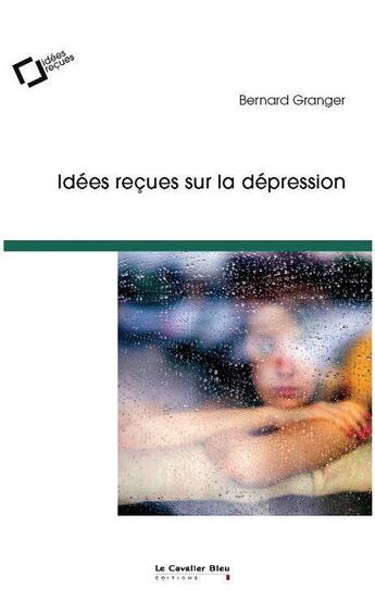 Couverture du livre « Idées reçues sur la dépression » de Bernard Granger aux éditions Le Cavalier Bleu